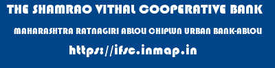 THE SHAMRAO VITHAL COOPERATIVE BANK  MAHARASHTRA RATNAGIRI ABLOLI CHIPLUN URBAN BANK-ABLOLI  ifsc code